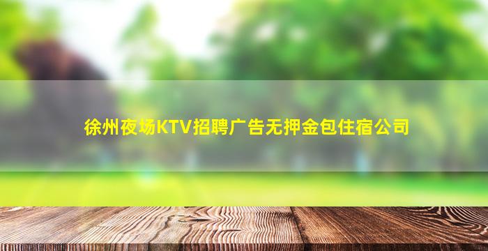 徐州夜场KTV招聘广告无押金包住宿公司