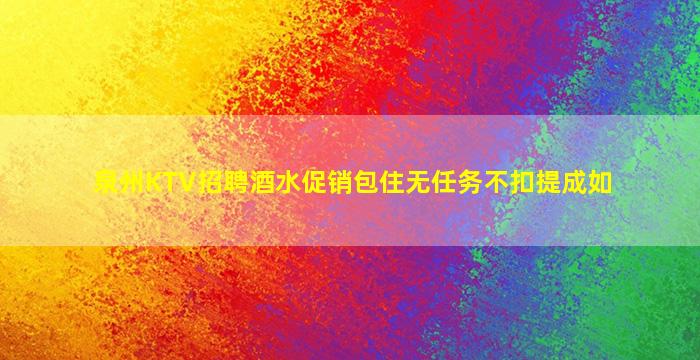 泉州KTV招聘酒水促销包住无任务不扣提成如